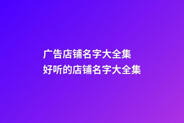 广告店铺名字大全集 好听的店铺名字大全集-第1张-店铺起名-玄机派